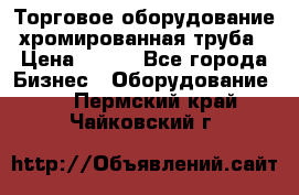 Торговое оборудование хромированная труба › Цена ­ 150 - Все города Бизнес » Оборудование   . Пермский край,Чайковский г.